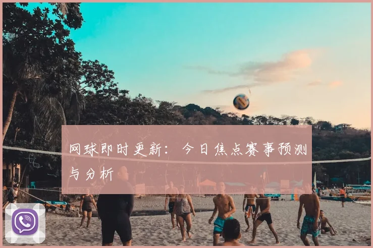 网球即时更新：今日焦点赛事预测与分析