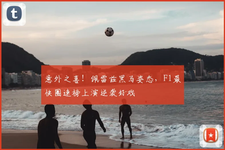 意外之喜!佩雷兹黑马姿态,F1最快圈速榜上演逆袭好戏