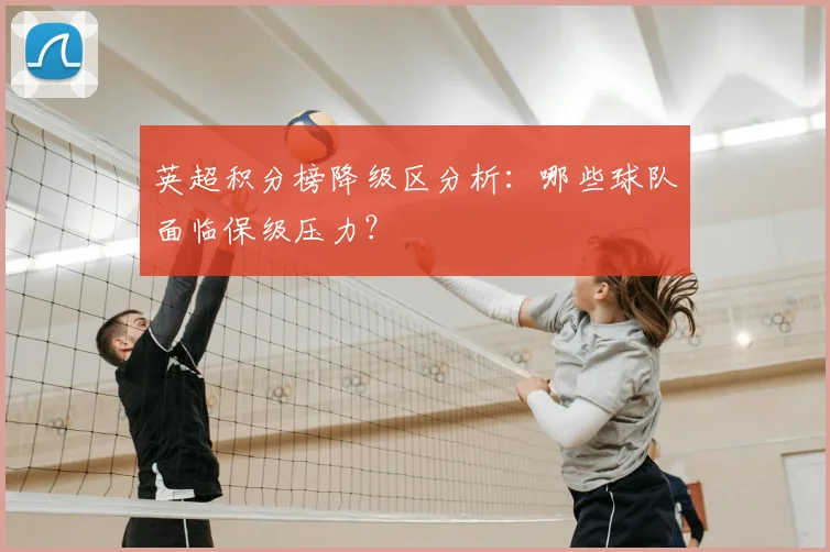 英超积分榜降级区分析:哪些球队面临保级压力?