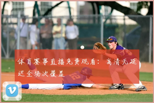 体育赛事直播免费观看：高清无延迟全场次覆盖