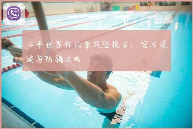 二手世界杯门票风险提示:官方渠道与防骗攻略