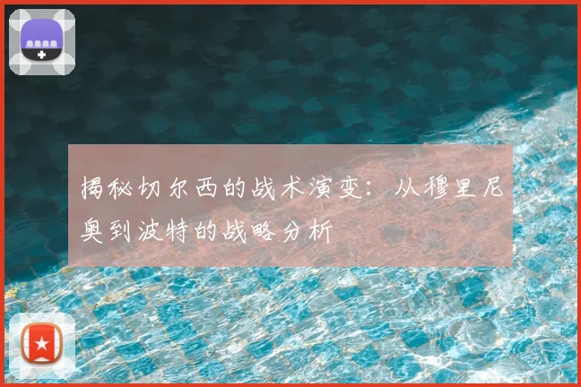 揭秘切尔西的战术演变:从穆里尼奥到波特的战略分析