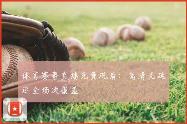 体育赛事直播免费观看:高清无延迟全场次覆盖