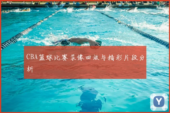 CBA篮球比赛录像回放与精彩片段分析