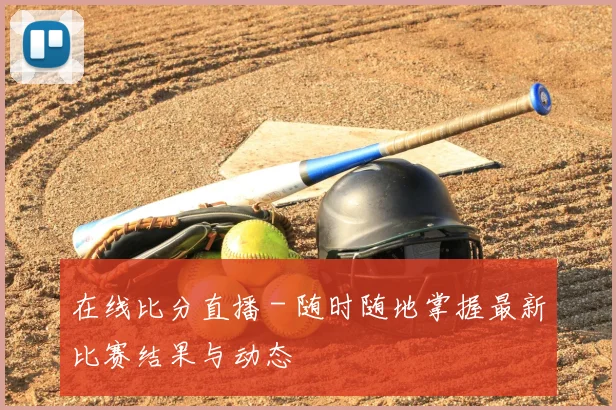 在线比分直播 - 随时随地掌握最新比赛结果与动态