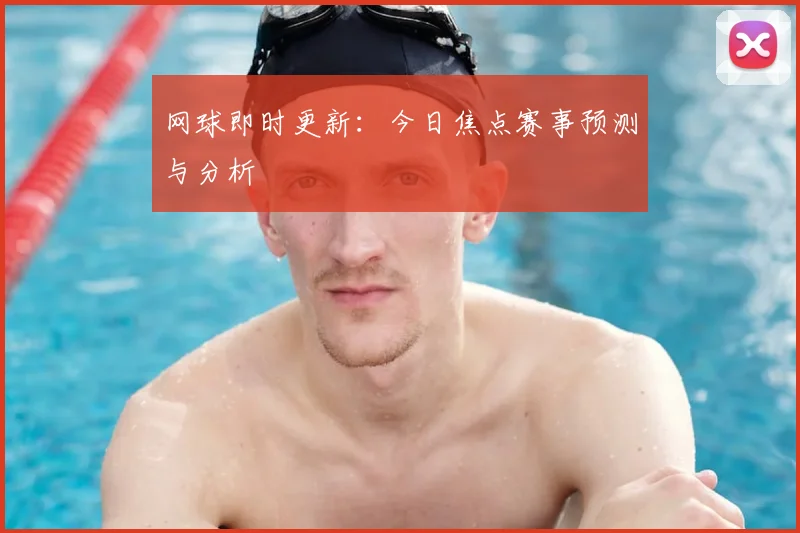 网球即时更新：今日焦点赛事预测与分析