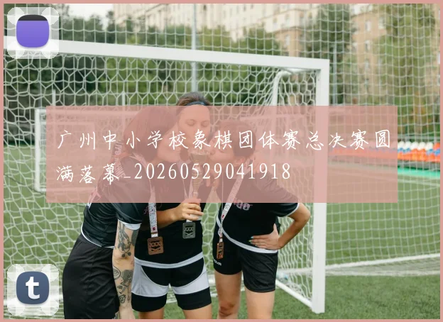 广州中小学校象棋团体赛总决赛圆满落幕_20260529041918