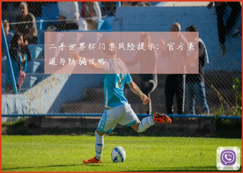 二手世界杯门票风险提示：官方渠道与防骗攻略
