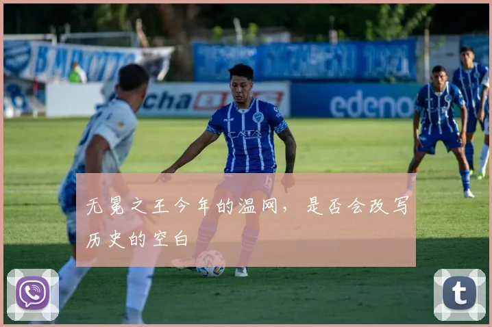 无冕之王今年的温网,是否会改写历史的空白