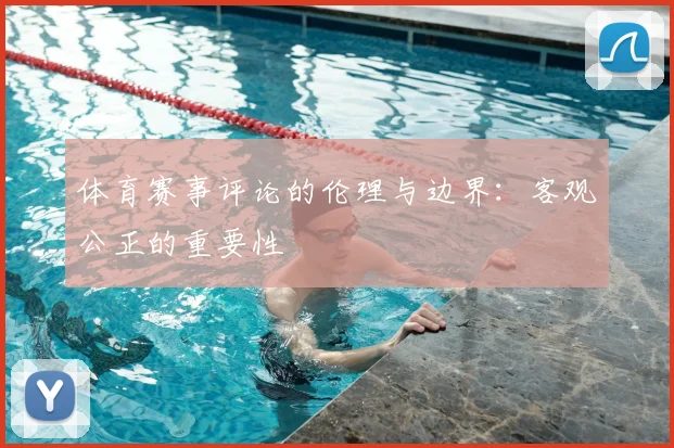 体育赛事评论的伦理与边界:客观公正的重要性