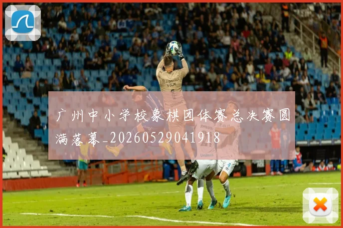 广州中小学校象棋团体赛总决赛圆满落幕_20260529041918