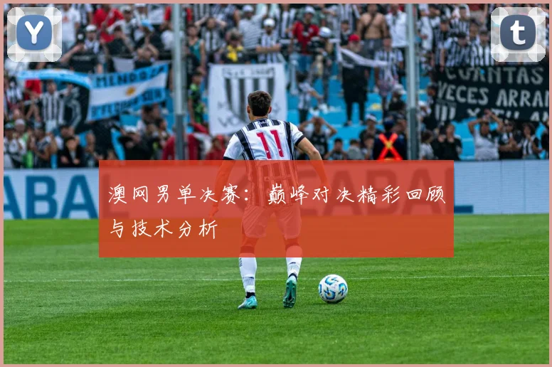 澳网男单决赛:巅峰对决精彩回顾与技术分析