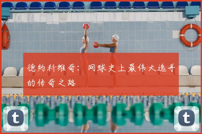 德约科维奇:网球史上最伟大选手的传奇之路