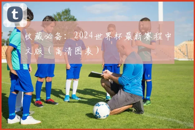 收藏必备:2024世界杯最新赛程中文版(高清图表)