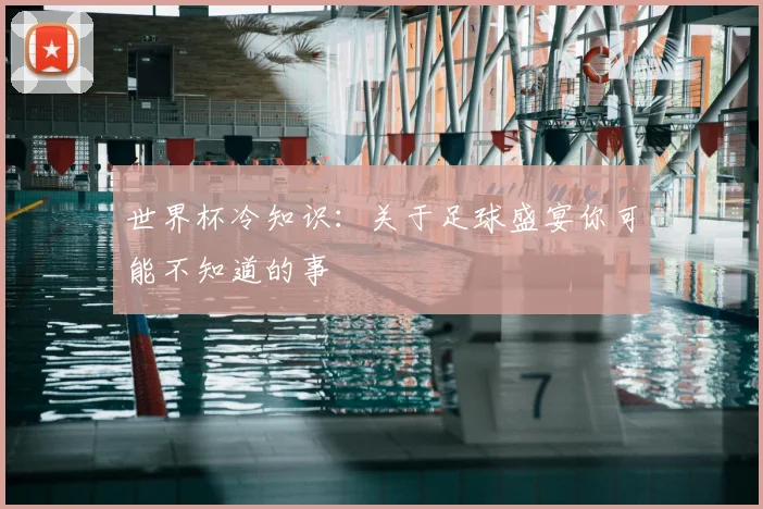 世界杯冷知识:关于足球盛宴你可能不知道的事