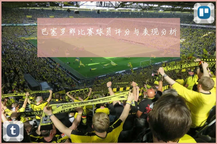 巴塞罗那比赛球员评分与表现分析