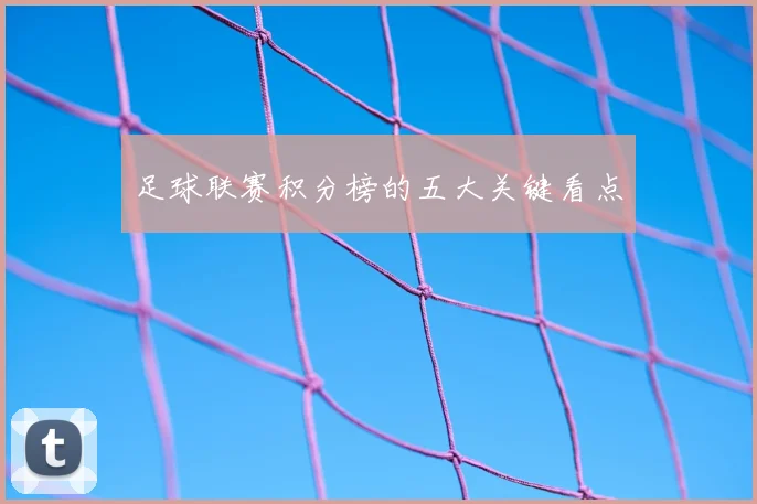 足球联赛积分榜的五大关键看点