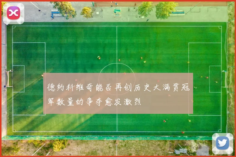 德约科维奇能否再创历史大满贯冠军数量的争夺愈发激烈