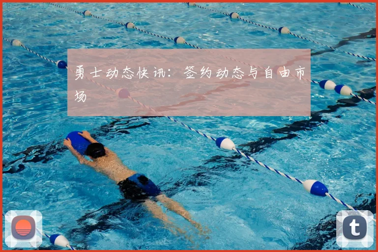 勇士动态快讯：签约动态与自由市场