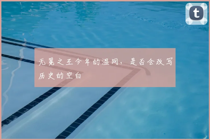 无冕之王今年的温网,是否会改写历史的空白