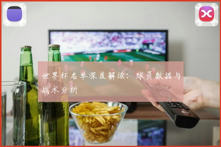 世界杯名单深度解读:球员数据与战术分析