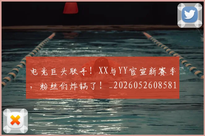 电竞巨头联手！XX与YY官宣新赛季，粉丝们炸锅了！_20260526085819