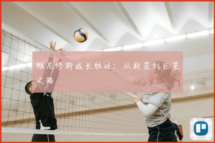 维尼修斯成长轨迹：从新星到巨星之路